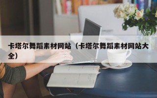 西藏卡塔尔舞蹈素材网站（卡塔尔舞蹈素材网站大全）