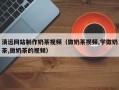 西藏清远网站制作奶茶视频（做奶茶视频,学做奶茶,做奶茶的视频）