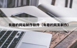 西藏有趣的网站制作软件（有趣的网页制作）