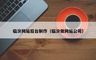 西藏临汾网站后台制作（临汾做网站公司）