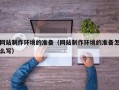 西藏网站制作环境的准备（网站制作环境的准备怎么写）