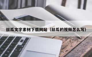西藏丝瓜文字素材下载网站（丝瓜的视频怎么写）