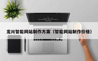 西藏龙川智能网站制作方案（智能网站制作价格）
