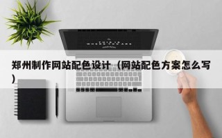 西藏郑州制作网站配色设计（网站配色方案怎么写）